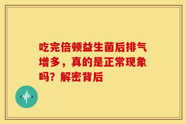 吃完倍顿益生菌后排气增多，真的是正常现象吗？解密背后