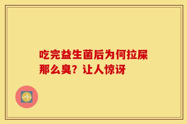 吃完益生菌后为何拉屎那么臭？让人惊讶