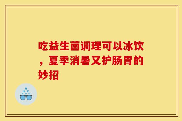 吃益生菌调理可以冰饮，夏季消暑又护肠胃的妙招