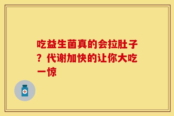 吃益生菌真的会拉肚子？代谢加快的让你大吃一惊