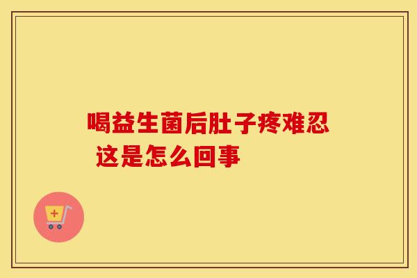 喝益生菌后肚子疼难忍 这是怎么回事