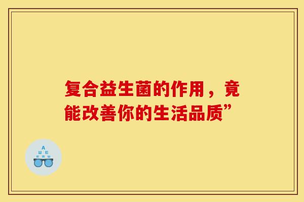 复合益生菌的作用，竟能改善你的生活品质”