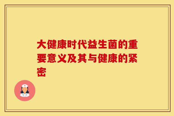 大健康时代益生菌的重要意义及其与健康的紧密