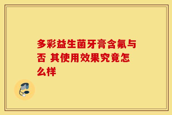 多彩益生菌牙膏含氟与否 其使用效果究竟怎么样