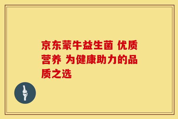 京东蒙牛益生菌 优质营养 为健康助力的品质之选