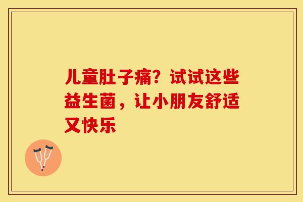 儿童肚子痛？试试这些益生菌，让小朋友舒适又快乐