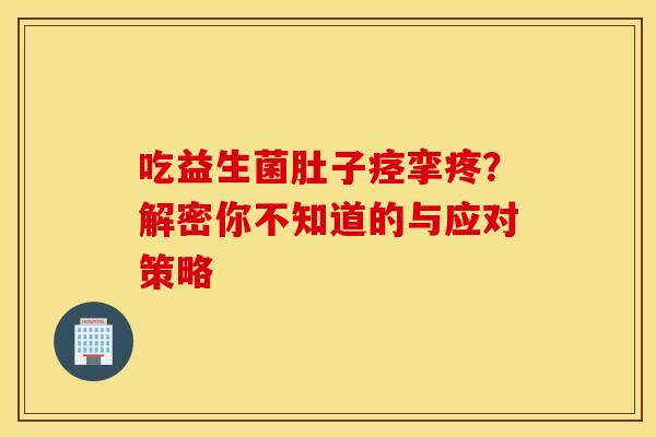 吃益生菌肚子痉挛疼？解密你不知道的与应对策略
