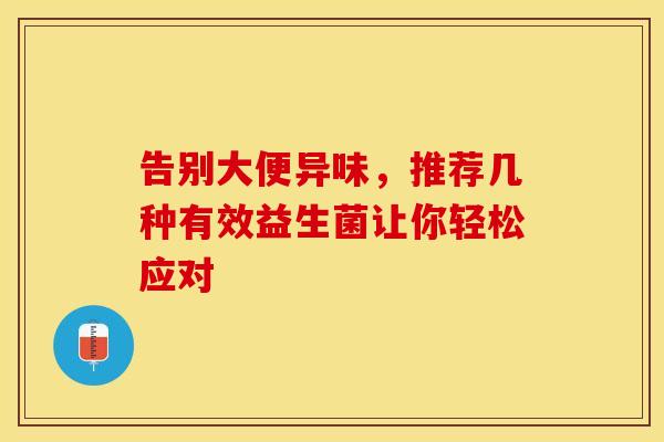告别大便异味，推荐几种有效益生菌让你轻松应对