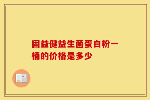 固益健益生菌蛋白粉一桶的价格是多少