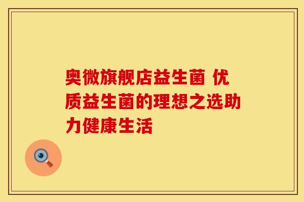 奥微旗舰店益生菌 优质益生菌的理想之选助力健康生活