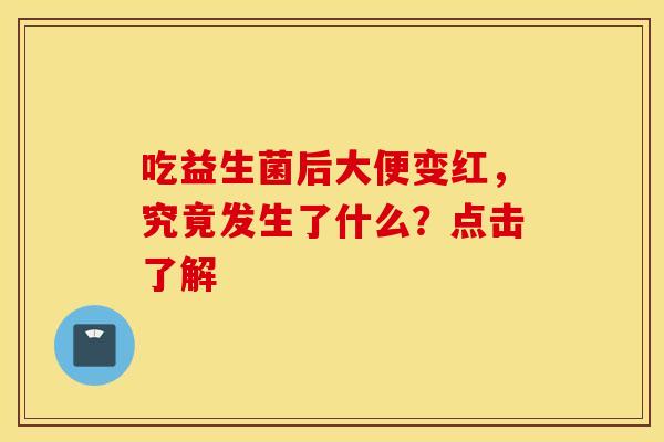 吃益生菌后大便变红，究竟发生了什么？点击了解