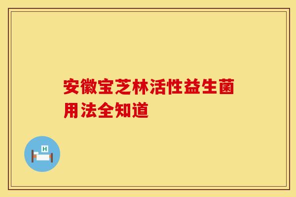 安徽宝芝林活性益生菌用法全知道