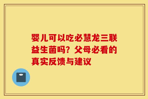 婴儿可以吃必慧龙三联益生菌吗？父母必看的真实反馈与建议