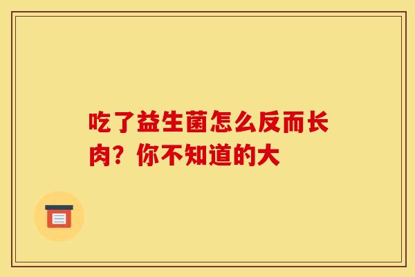 吃了益生菌怎么反而长肉？你不知道的大