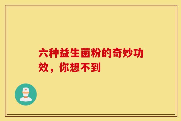 六种益生菌粉的奇妙功效，你想不到