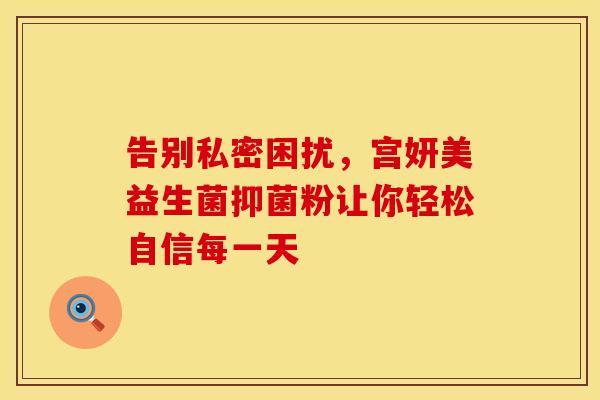 告别私密困扰，宫妍美益生菌抑菌粉让你轻松自信每一天