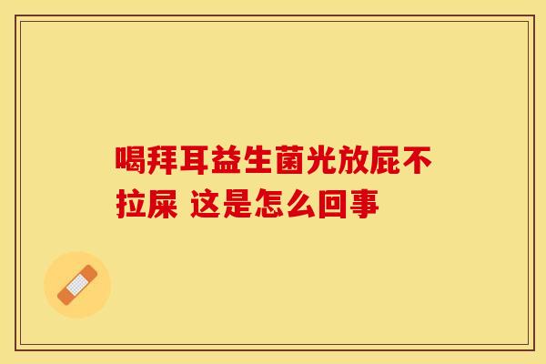 喝拜耳益生菌光放屁不拉屎 这是怎么回事