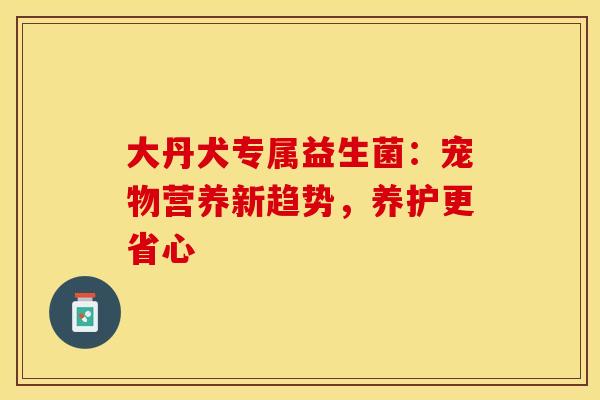 大丹犬专属益生菌：宠物营养新趋势，养护更省心
