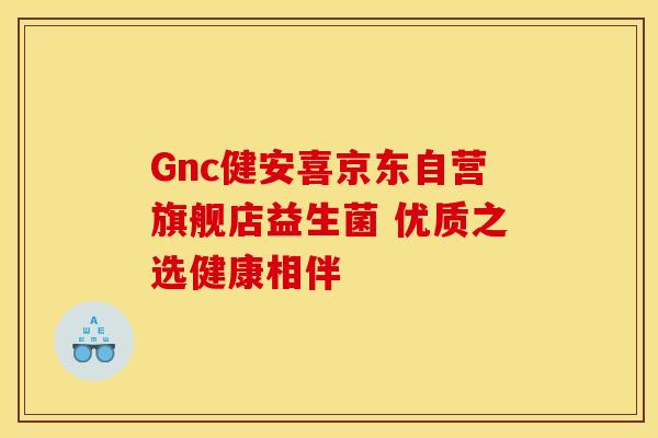 Gnc健安喜京东自营旗舰店益生菌 优质之选健康相伴
