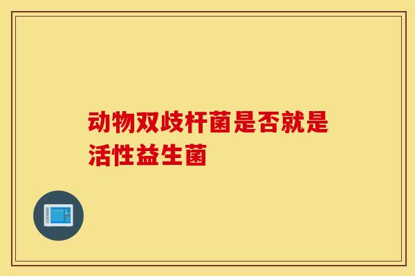 动物双歧杆菌是否就是活性益生菌