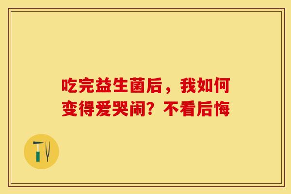 吃完益生菌后，我如何变得爱哭闹？不看后悔