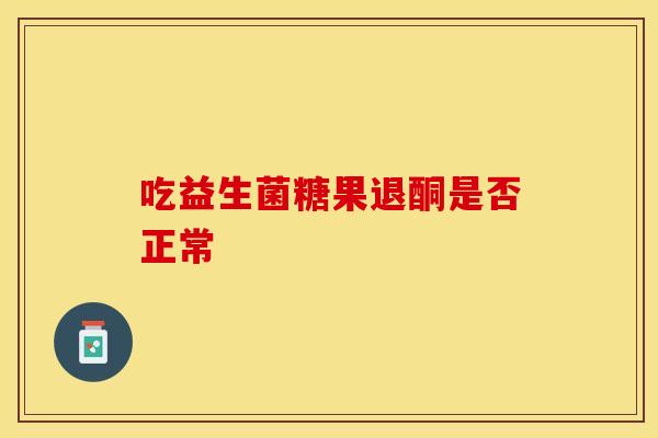 吃益生菌糖果退酮是否正常