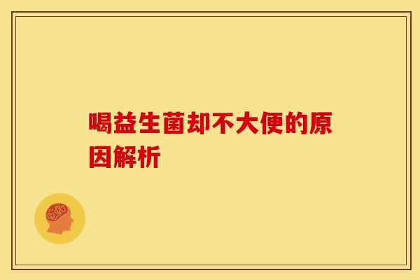 喝益生菌却不大便的原因解析