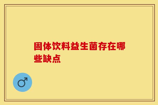 固体饮料益生菌存在哪些缺点