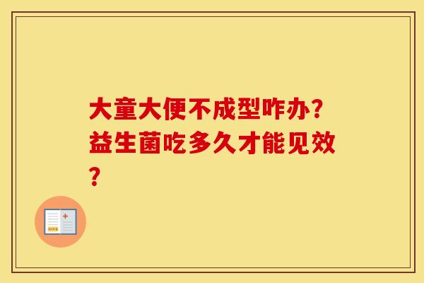 大童大便不成型咋办？益生菌吃多久才能见效？