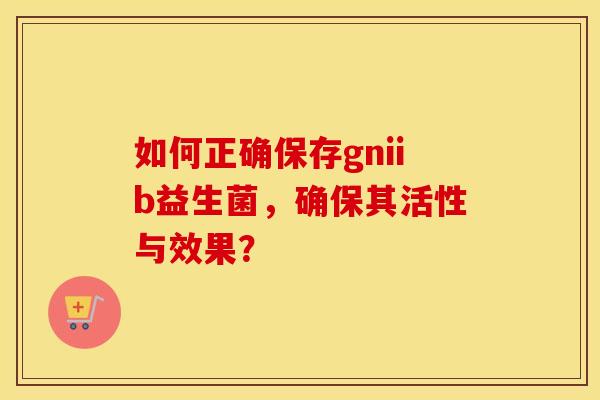 如何正确保存gniib益生菌，确保其活性与效果？