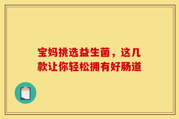 宝妈挑选益生菌，这几款让你轻松拥有好肠道