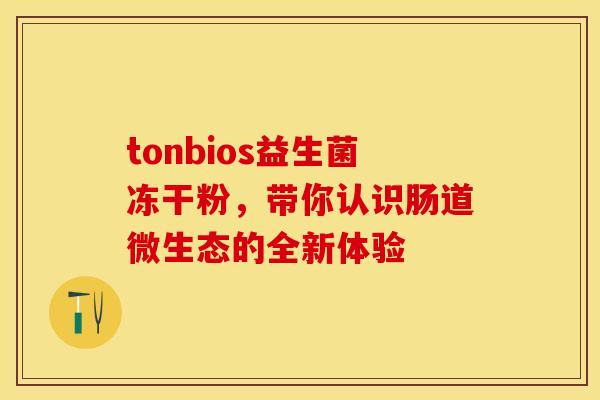 tonbios益生菌冻干粉，带你认识肠道微生态的全新体验