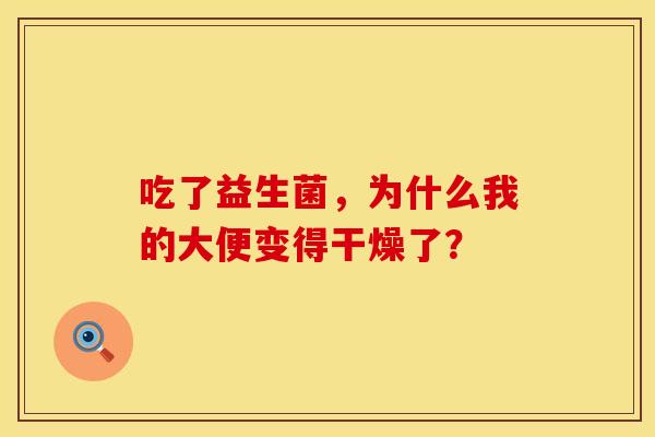 吃了益生菌，为什么我的大便变得干燥了？