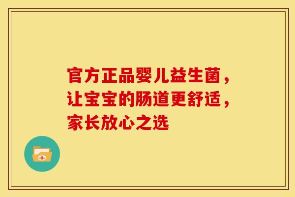 官方正品婴儿益生菌，让宝宝的肠道更舒适，家长放心之选