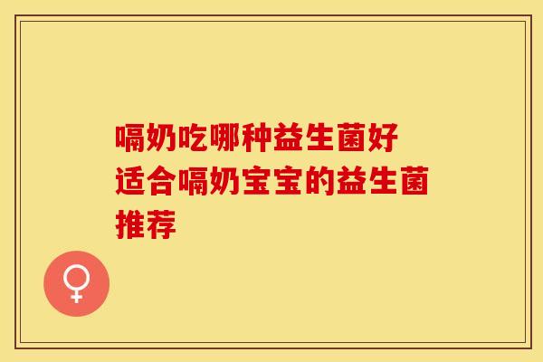 嗝奶吃哪种益生菌好 适合嗝奶宝宝的益生菌推荐