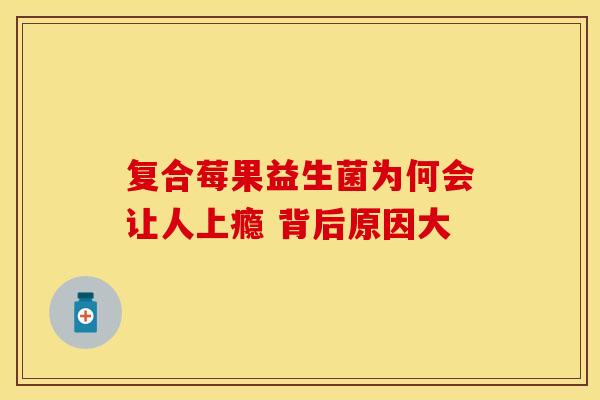 复合莓果益生菌为何会让人上瘾 背后原因大