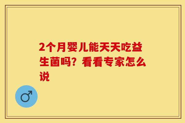 2个月婴儿能天天吃益生菌吗？看看专家怎么说