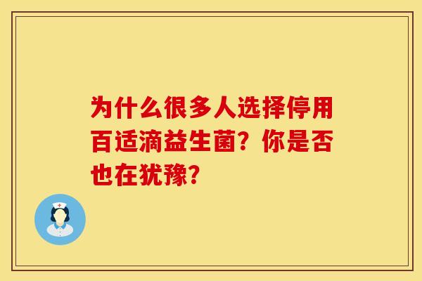 为什么很多人选择停用百适滴益生菌？你是否也在犹豫？