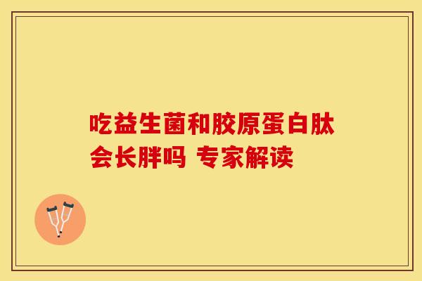 吃益生菌和胶原蛋白肽会长胖吗 专家解读
