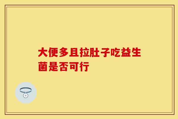大便多且拉肚子吃益生菌是否可行