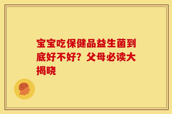 宝宝吃保健品益生菌到底好不好？父母必读大揭晓