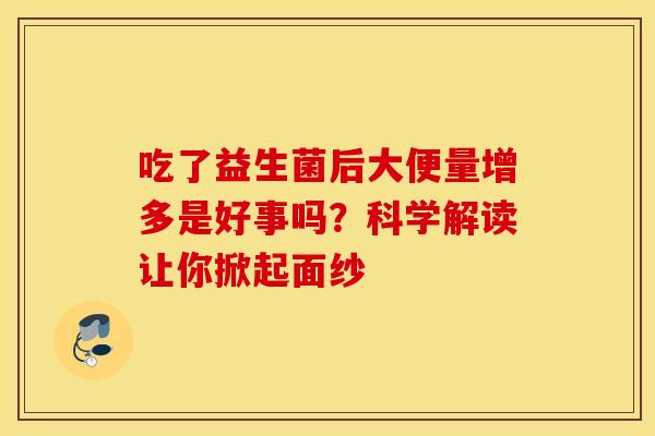 吃了益生菌后大便量增多是好事吗？科学解读让你掀起面纱