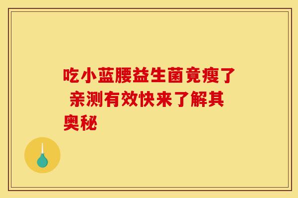 吃小蓝腰益生菌竟瘦了 亲测有效快来了解其奥秘