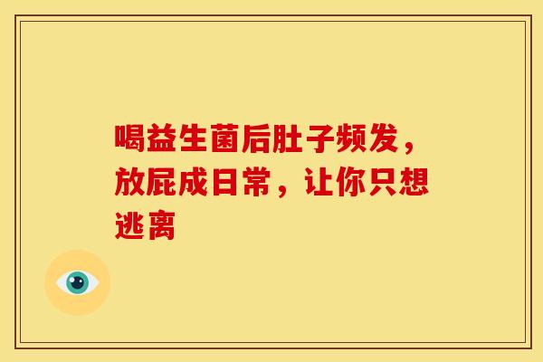 喝益生菌后肚子频发，放屁成日常，让你只想逃离
