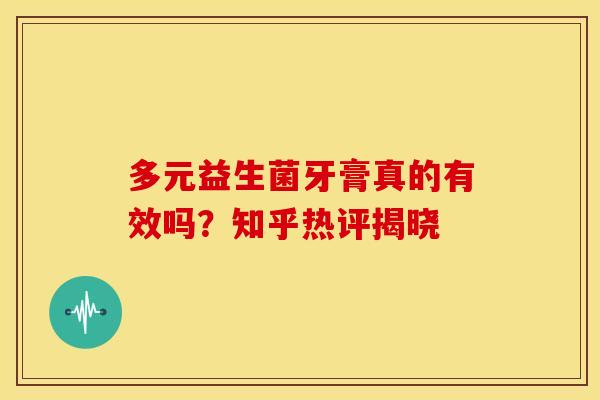 多元益生菌牙膏真的有效吗？知乎热评揭晓
