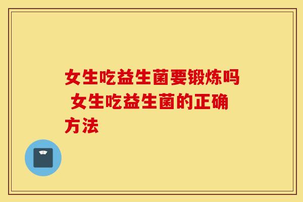 女生吃益生菌要锻炼吗 女生吃益生菌的正确方法