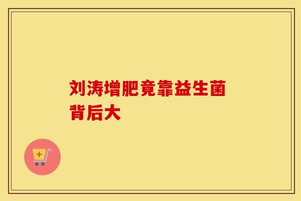 刘涛增肥竟靠益生菌 背后大