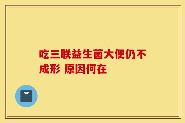 吃三联益生菌大便仍不成形 原因何在