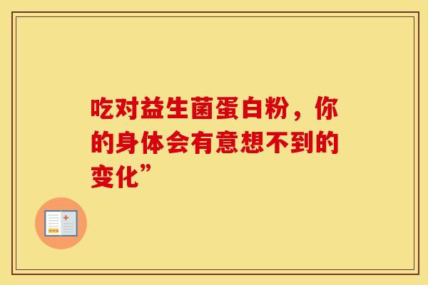 吃对益生菌蛋白粉，你的身体会有意想不到的变化”