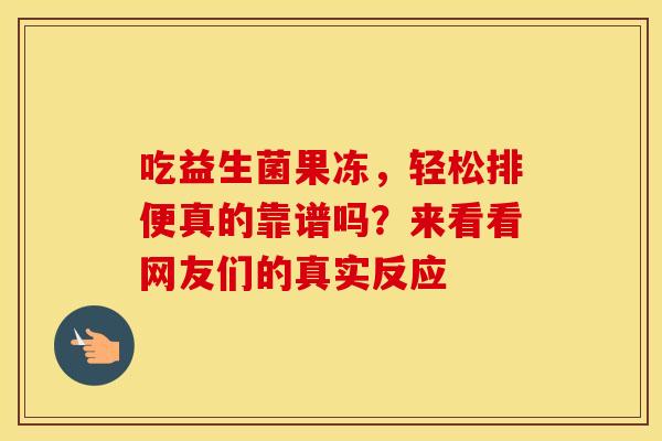 吃益生菌果冻，轻松排便真的靠谱吗？来看看网友们的真实反应